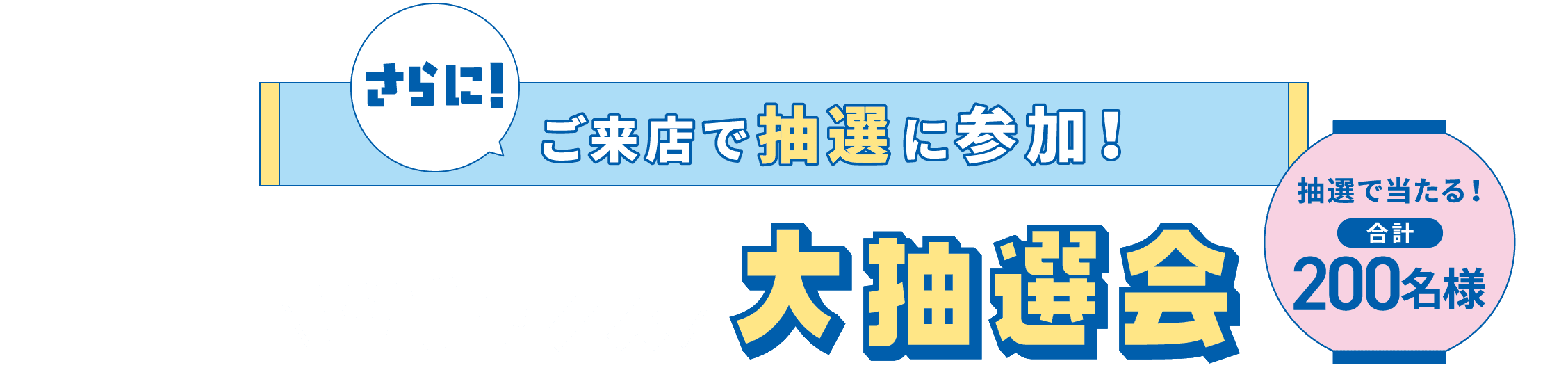 さらに!ご来店で抽選に参加!「Wチャンス大抽選会」抽選で当たる!合計200名様